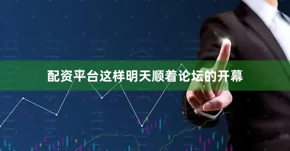 配资平台这样明天顺着论坛的开幕