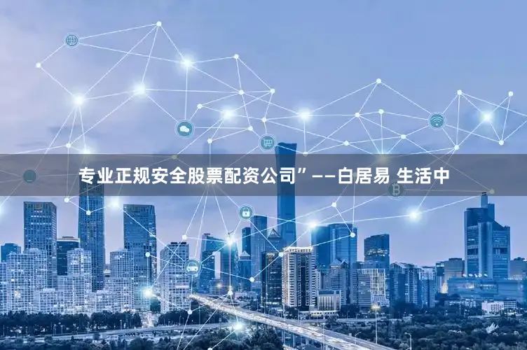专业正规安全股票配资公司”——白居易 生活中