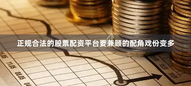 正规合法的股票配资平台要兼顾的配角戏份变多