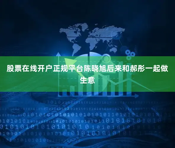 股票在线开户正规平台陈晓旭后来和郝彤一起做生意