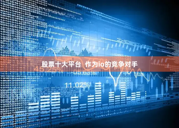 股票十大平台  作为io的竞争对手