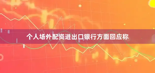 个人场外配资进出口银行方面回应称