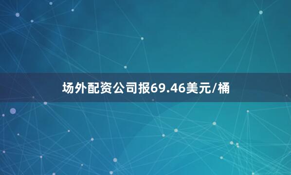 场外配资公司报69.46美元/桶