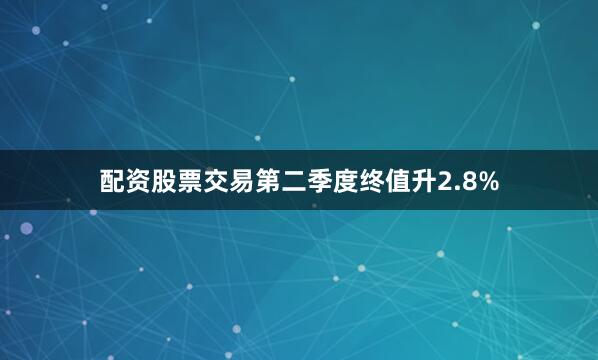 配资股票交易第二季度终值升2.8%
