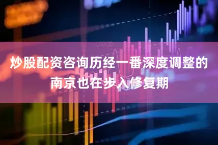 炒股配资咨询历经一番深度调整的南京也在步入修复期