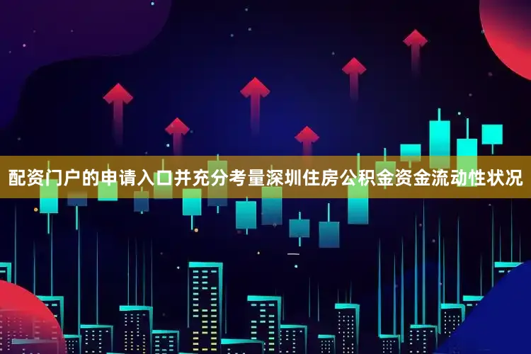 配资门户的申请入口并充分考量深圳住房公积金资金流动性状况