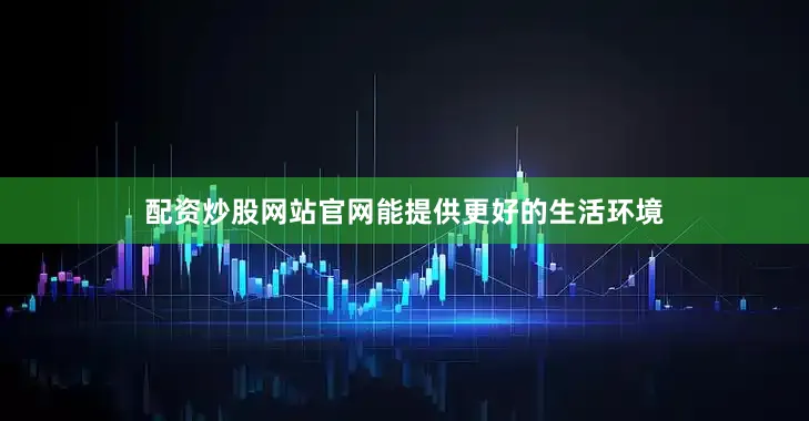 配资炒股网站官网能提供更好的生活环境