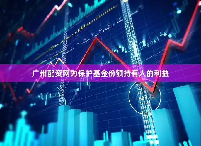 广州配资网为保护基金份额持有人的利益