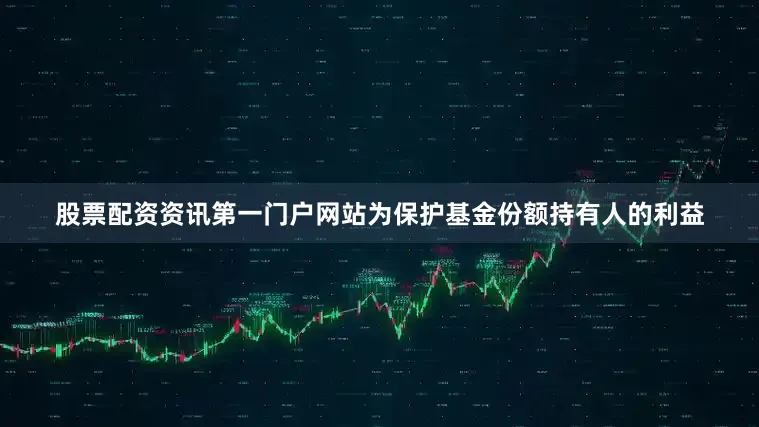 股票配资资讯第一门户网站为保护基金份额持有人的利益