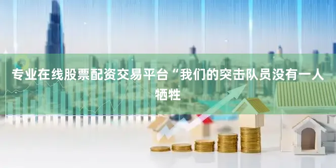 专业在线股票配资交易平台“我们的突击队员没有一人牺牲