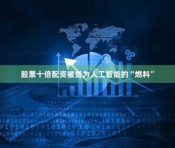 股票十倍配资被誉为人工智能的“燃料”