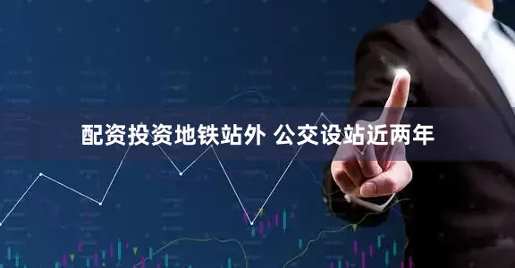 配资投资地铁站外 公交设站近两年