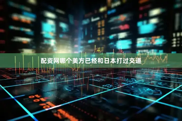 配资网哪个美方已经和日本打过交道