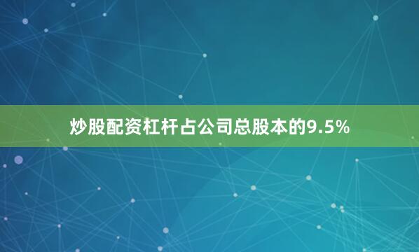 炒股配资杠杆占公司总股本的9.5%