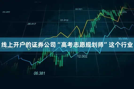 线上开户的证券公司“高考志愿规划师”这个行业