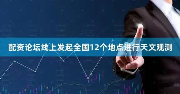 配资论坛线上发起全国12个地点进行天文观测