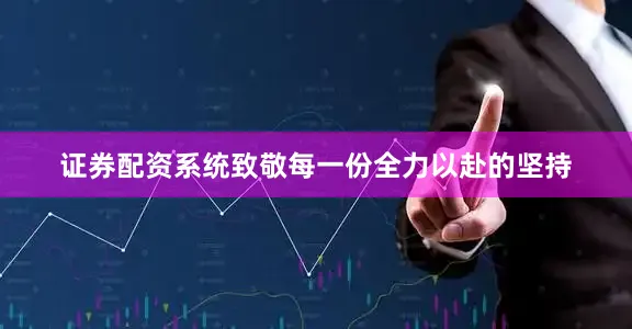 证券配资系统致敬每一份全力以赴的坚持