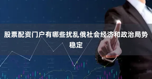 股票配资门户有哪些扰乱俄社会经济和政治局势稳定