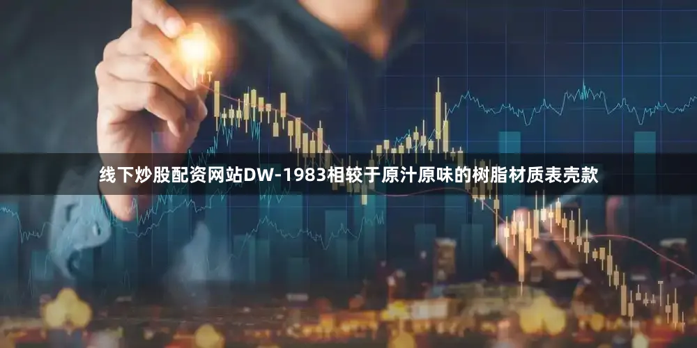 线下炒股配资网站DW-1983相较于原汁原味的树脂材质表壳款