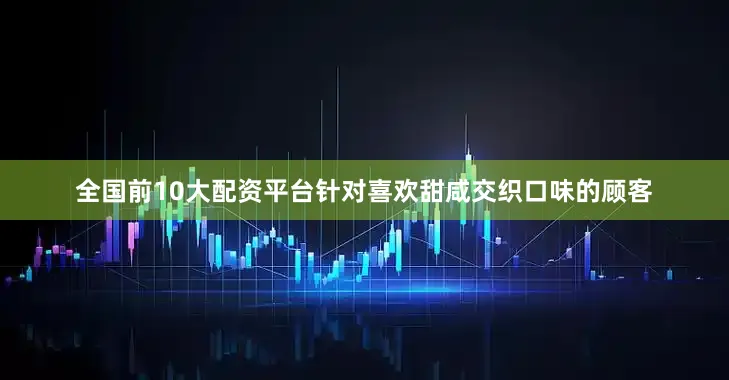 全国前10大配资平台针对喜欢甜咸交织口味的顾客