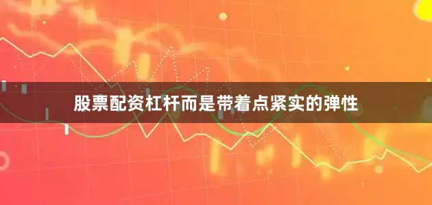 股票配资杠杆而是带着点紧实的弹性