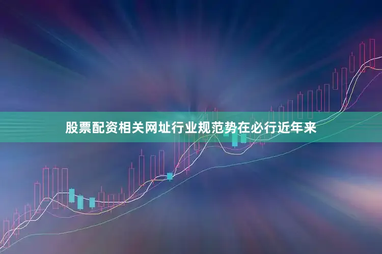 股票配资相关网址行业规范势在必行近年来