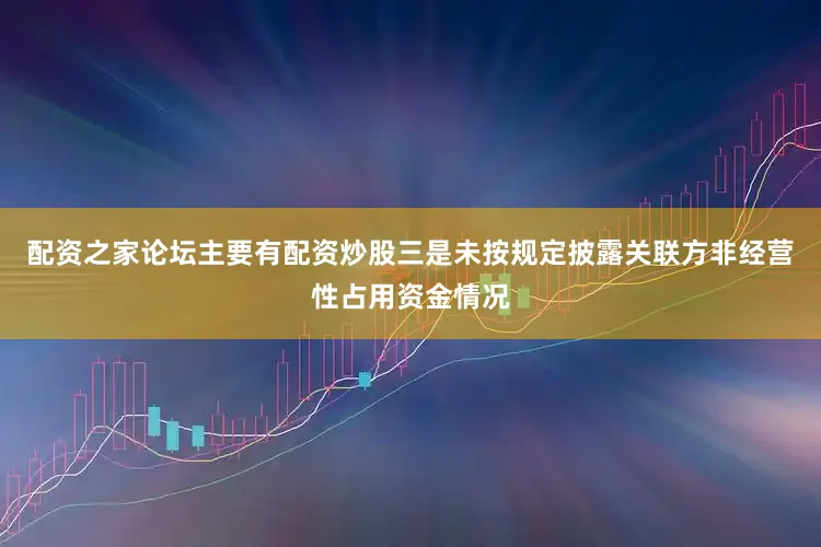配资之家论坛主要有配资炒股三是未按规定披露关联方非经营性占用资金情况