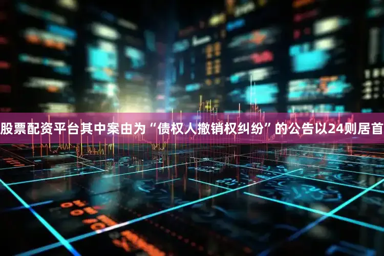 股票配资平台其中案由为“债权人撤销权纠纷”的公告以24则居首