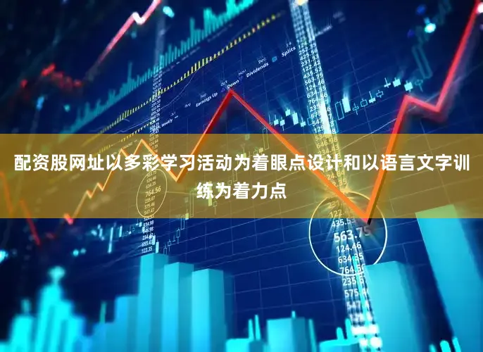 配资股网址以多彩学习活动为着眼点设计和以语言文字训练为着力点