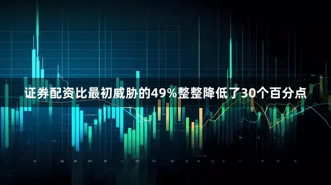 证券配资比最初威胁的49%整整降低了30个百分点