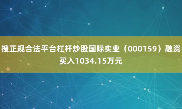 搜正规合法平台杠杆炒股国际实业（000159）融资买入1034.15万元