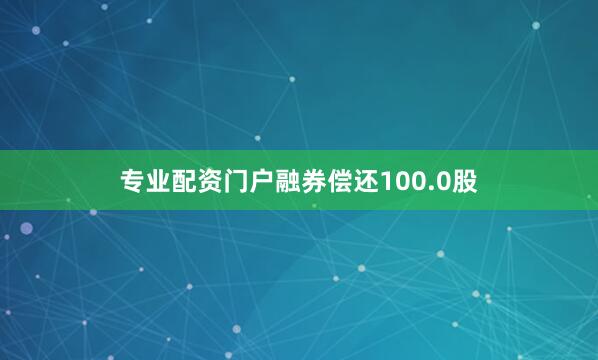 专业配资门户融券偿还100.0股