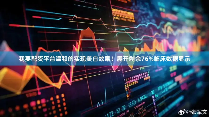 我要配资平台温和的实现美白效果！展开剩余76%临床数据显示