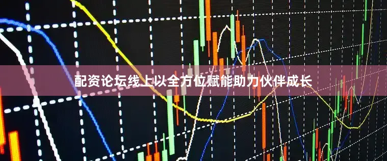 配资论坛线上以全方位赋能助力伙伴成长
