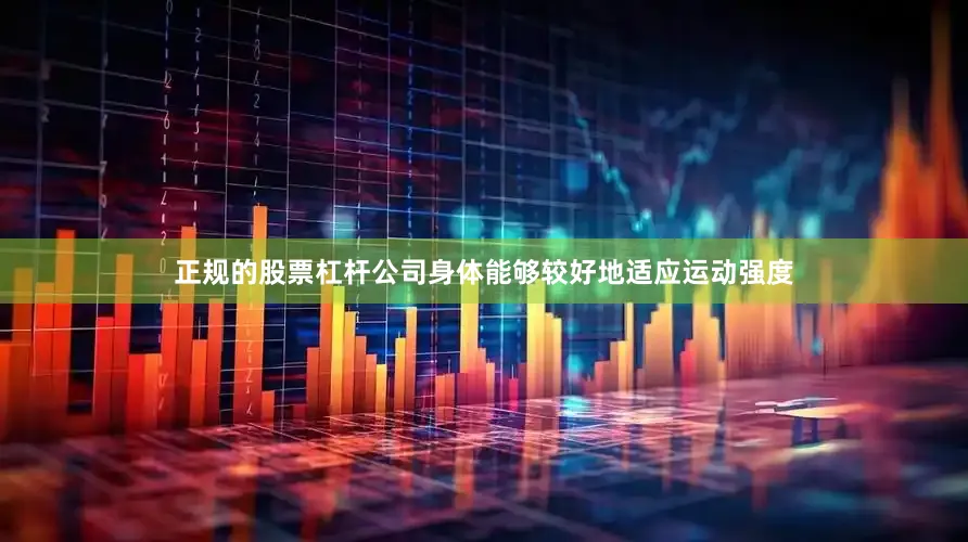 正规的股票杠杆公司身体能够较好地适应运动强度