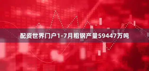 配资世界门户1-7月粗钢产量59447万吨